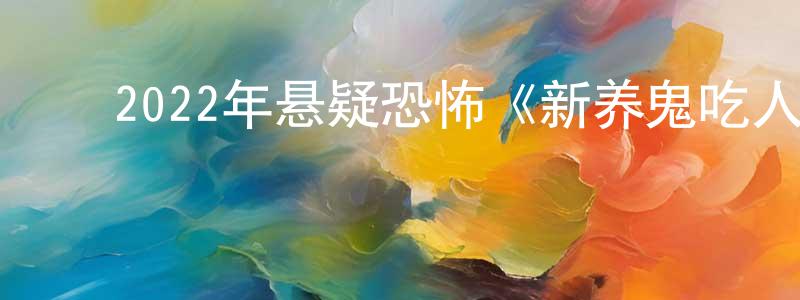 曹维清的动漫综艺大全,2022年悬疑恐怖《新养鬼吃人》BD中英双字迅雷下载_电影天堂